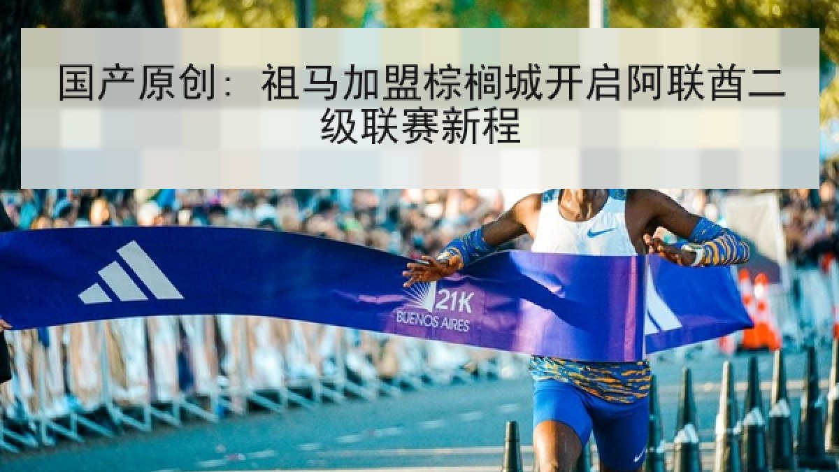 国产原创: 祖马加盟棕榈城开启阿联酋二级联赛新程