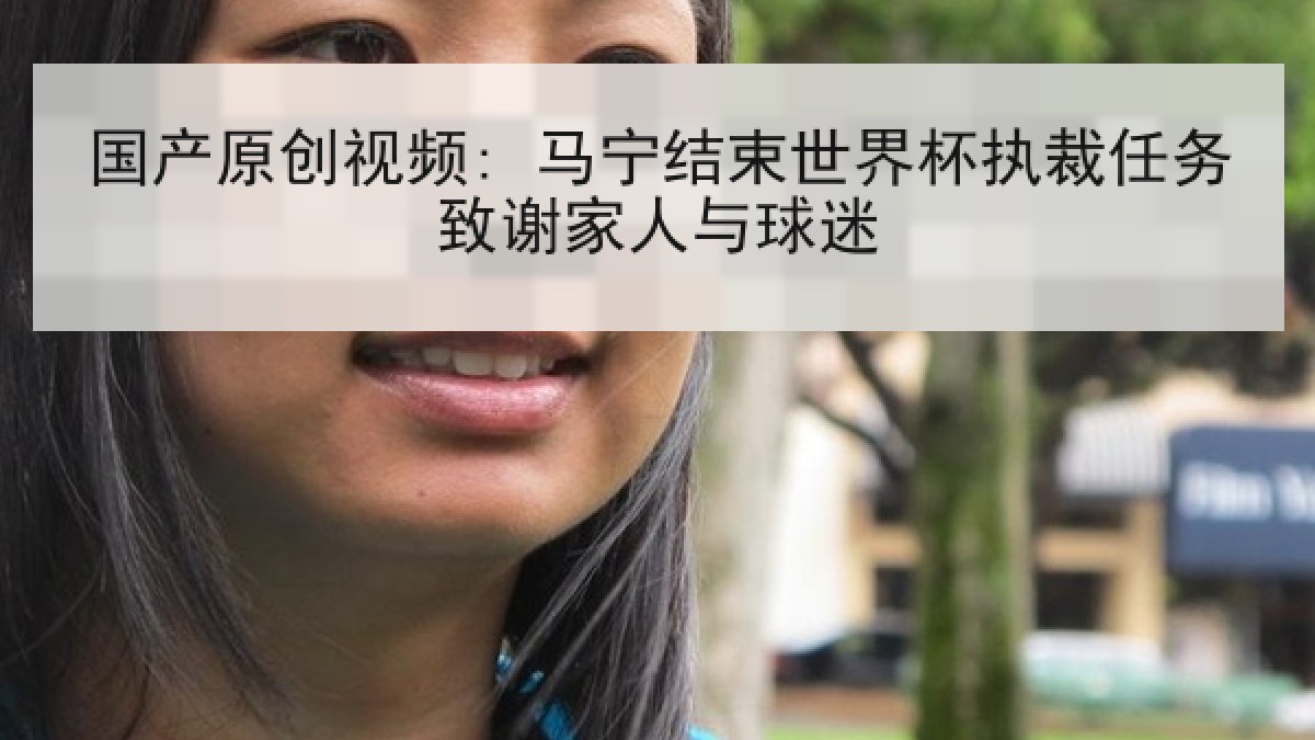 国产原创视频: 马宁结束世界杯执裁任务致谢家人与球迷 国产原创视频: 马宁结束世界杯执裁任务致谢家人与球迷