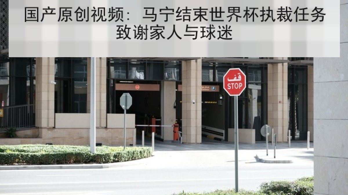 国产原创视频: 马宁结束世界杯执裁任务致谢家人与球迷