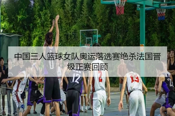 zhong-guo-san-ren-lan-qiu-nv-dui-ao-yun-luo-xuan-sai-jue-sha-fa-guo-jin-ji-zheng-sai-hui-gu-3-451.jpg