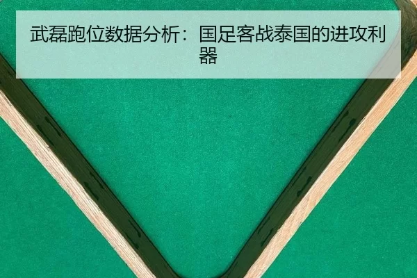 武磊跑位数据分析：国足客战泰国的进攻利器