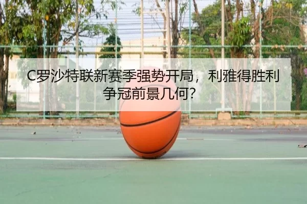 C罗沙特联新赛季强势开局，利雅得胜利争冠前景几何？
