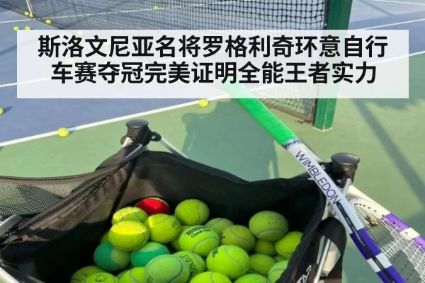 斯洛文尼亚名将罗格利奇环意自行车赛夺冠完美证明全能王者实力