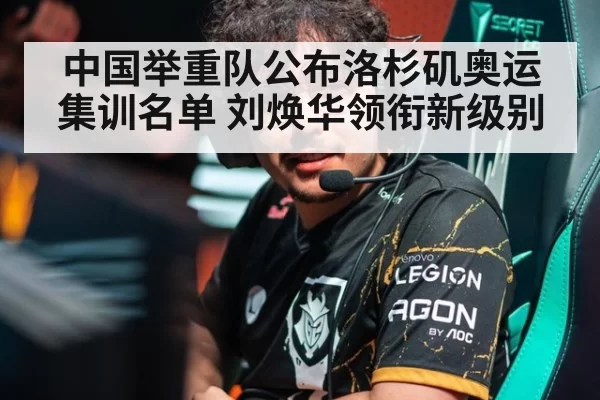中国举重队公布洛杉矶奥运集训名单 刘焕华领衔新级别