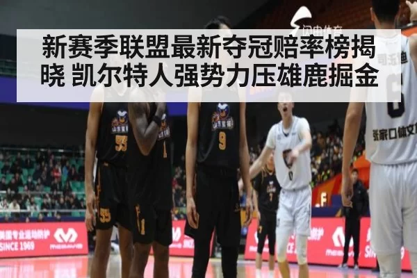 新赛季联盟最新夺冠赔率榜揭晓 凯尔特人强势力压雄鹿掘金